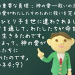 「神はひとり子を世に遣わされました。その方を通して、わたしたちが命を持ち、そして生きるためです。それによって、神の愛がわたしたちに現されたのです」:聖書の重要な真理【神の愛―救いの源】(5)