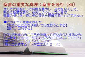進んで代価を払って時間を費やし、労力を尽くして、熱心に聖書を調べ、研究しようとしない者は、聖書の多くを、特にその深みを理解することができない「だれでも彼のみこころを決意して行なおうとするなら、その教えについて…知るであろう」「調べている」「熱心に研究する」：聖書の重要な真理【聖書を読む】(３９)