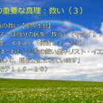 永遠の救い・その土台「イエス…は自分の民を…救う」「救い主、イエス」「恵みは…わたしたちの救い主キリスト・イエス…を通して、明らかにされていま す」：聖書の重要な真理【救い】(３)