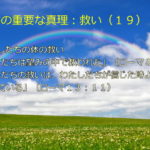 わたしたちの体の救い「わたしたちは望みの中で救われた」「わたしたちの救いは、わたしたちが信じた時よりも、近づいている」:聖書の重要な真理【救い】(19)