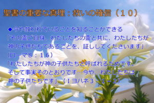 今や救われていることを知ることができる「その霊ご自身、わたしたちの霊と共に、わたしたちが神の子供たちであることを、証ししてくださいます」「わたしたちが神の子供たちと呼ばれるためです。そして事実そのとおりです…今や、 わたしたちは神の子供たちです」:聖書の重要な真理【救いの確信】(10)