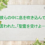 彼らの中に息を吹き込んで言われた、「聖霊を受けよ…」 :回復訳聖書と他の日本語訳との比較(149)