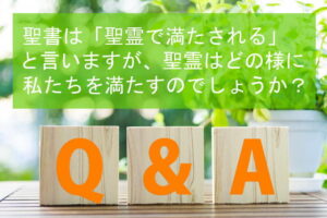 Q.聖書は「聖霊で満たされる」と言いますが、聖霊はどの様に私たちを満たすのでしょうか?