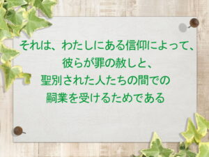 それは、わたしにある信仰によって、彼らが罪の赦しと、聖別された人たちの間での嗣業を受けるためである(166)