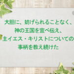 大胆に、妨げられることなく、神の王国を宣べ伝え、主イエス・キリストについての事柄を教え続けた(167)