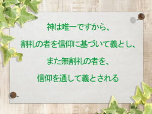 神は唯一ですから、割礼の者を信仰に基づいて義とし、また無割礼の者を、信仰を通して義とされる(174)